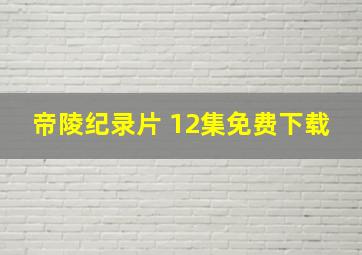 帝陵纪录片 12集免费下载